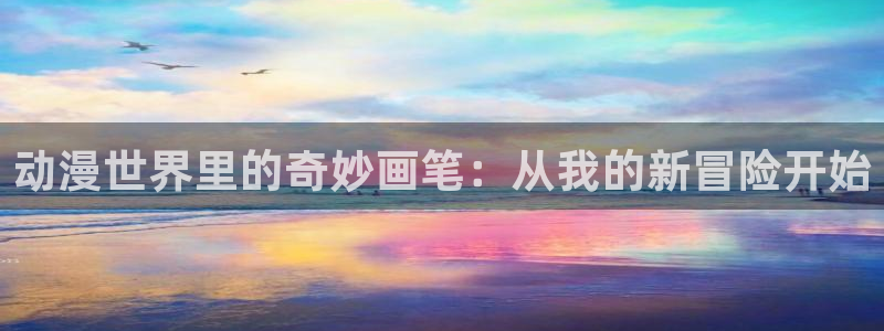 漫蛙免费漫画页面入口：动漫世界里的奇妙画笔：从我的新冒险开始